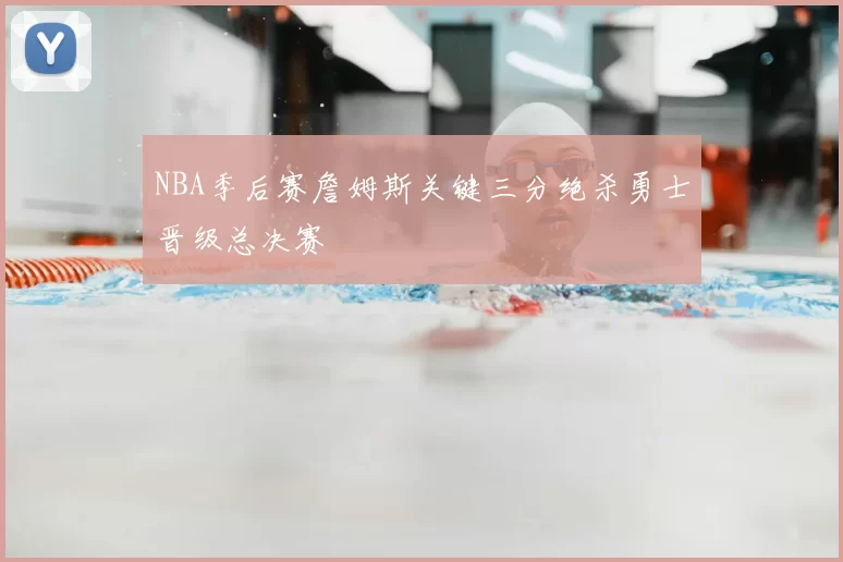 NBA季后赛詹姆斯关键三分绝杀勇士晋级总决赛