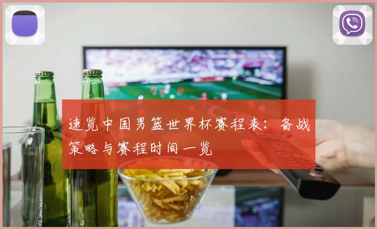 速览中国男篮世界杯赛程表:备战策略与赛程时间一览