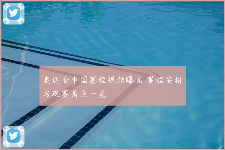 奥运会中国赛程视频曝光 赛程安排与观赛看点一览