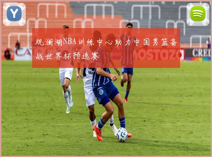 观澜湖NBA训练中心助力中国男篮备战世界杯预选赛