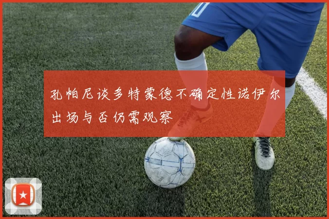 孔帕尼谈多特蒙德不确定性诺伊尔出场与否仍需观察