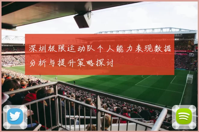 深圳极限运动队个人能力表现数据分析与提升策略探讨