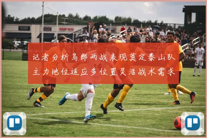记者分析乌郎两战表现奠定泰山队主力地位适应多位置灵活战术需求