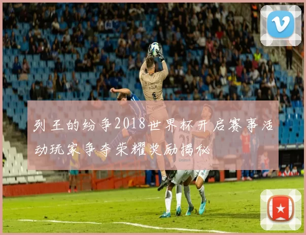 列王的纷争2018世界杯开启赛事活动玩家争夺荣耀奖励揭秘