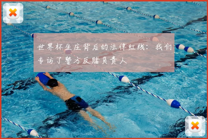 世界杯坐庄背后的法律红线：我们专访了警方反赌负责人