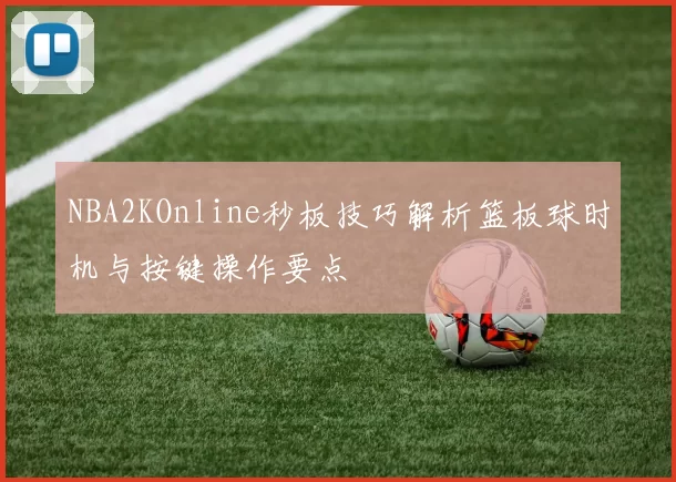 NBA2KOnline秒板技巧解析篮板球时机与按键操作要点