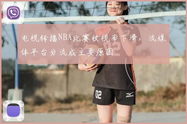 电视转播NBA比赛收视率下滑，流媒体平台分流成主要原因
