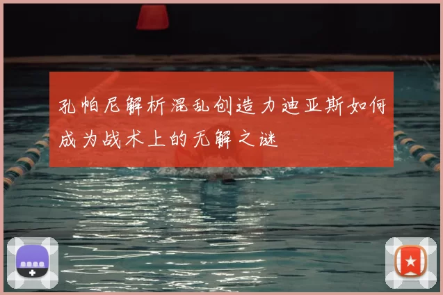 孔帕尼解析混乱创造力迪亚斯如何成为战术上的无解之谜