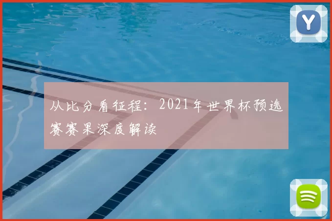 从比分看征程:2021年世界杯预选赛赛果深度解读