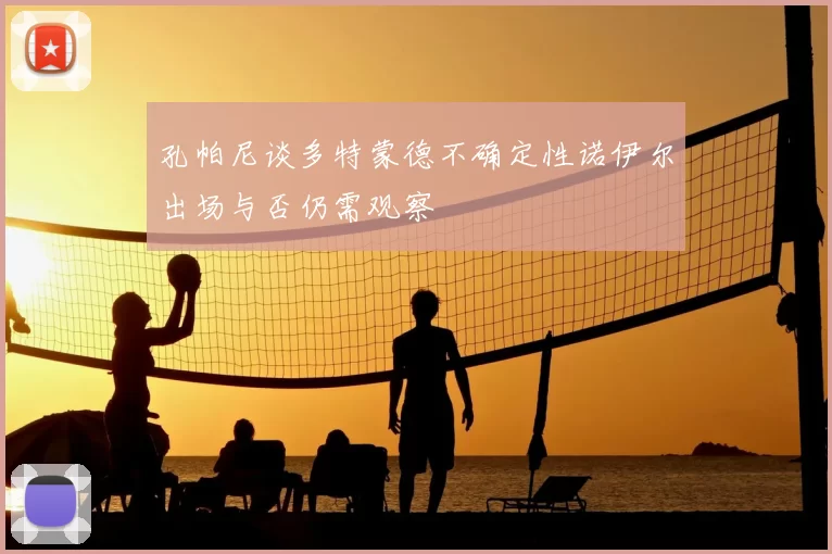 孔帕尼谈多特蒙德不确定性诺伊尔出场与否仍需观察