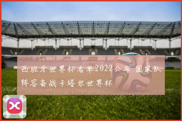 西班牙世界杯名单2022公布 国家队阵容备战卡塔尔世界杯