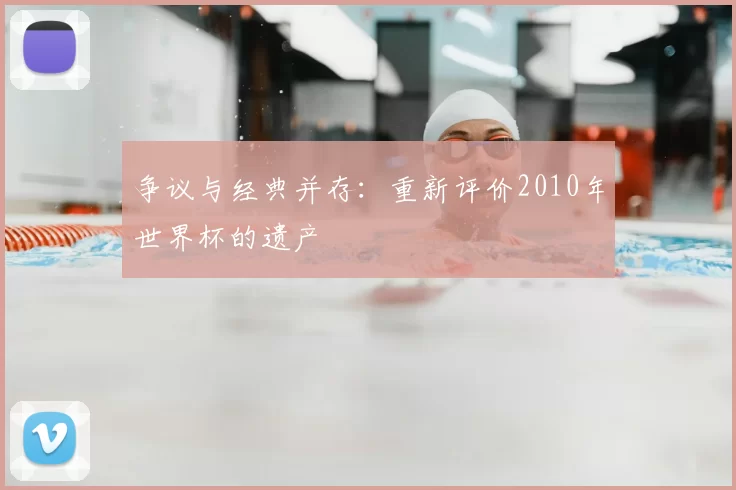 争议与经典并存:重新评价2010年世界杯的遗产
