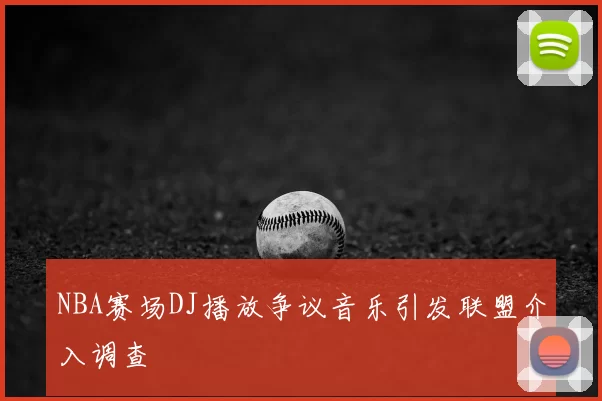 NBA赛场DJ播放争议音乐引发联盟介入调查